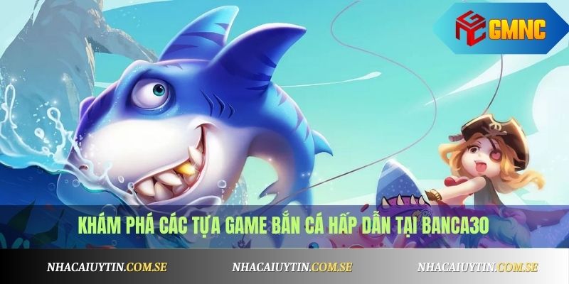 Khám phá các tựa game bắn cá hấp dẫn tại Banca30