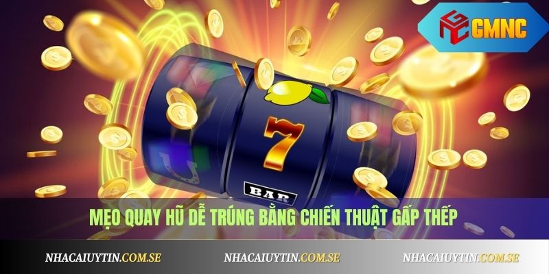 Mẹo quay hũ dễ trúng bằng chiến thuật gấp thếp