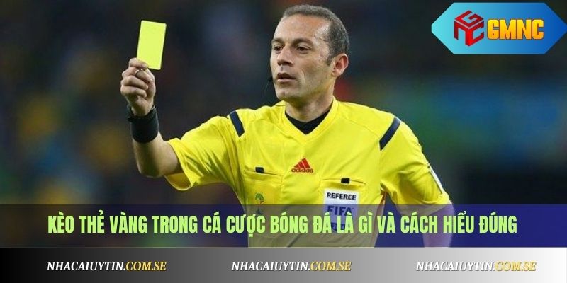 Kèo thẻ vàng trong cá cược bóng đá là gì và cách hiểu đúng