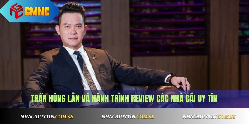 Trần Hùng Lân và hành trình review các nhà cái uy tín