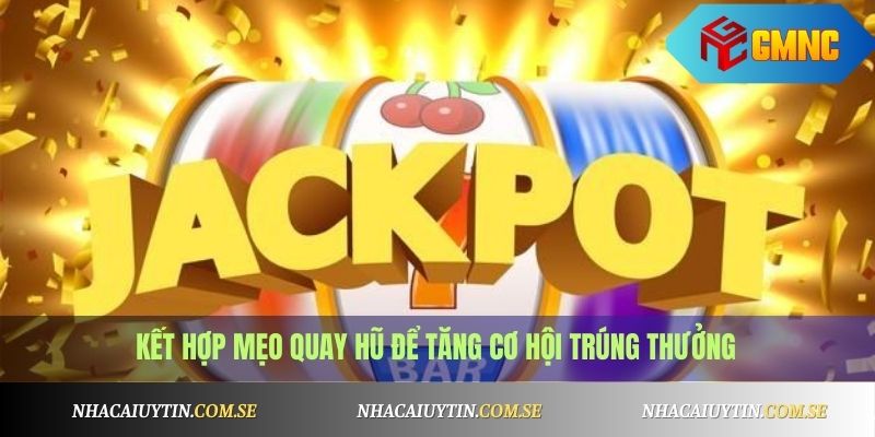 Kết hợp mẹo quay hũ để tăng cơ hội trúng thưởng