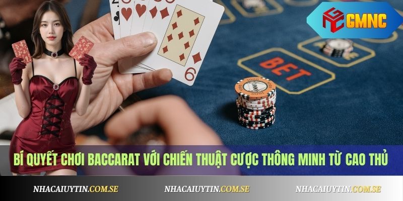 Bí quyết chơi Baccarat với chiến thuật cược thông minh từ cao thủ